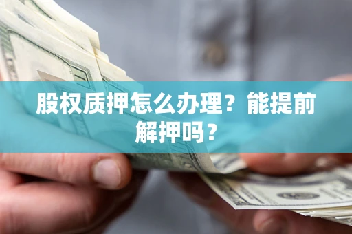 北京股权质押怎么办理？能提前解押吗？