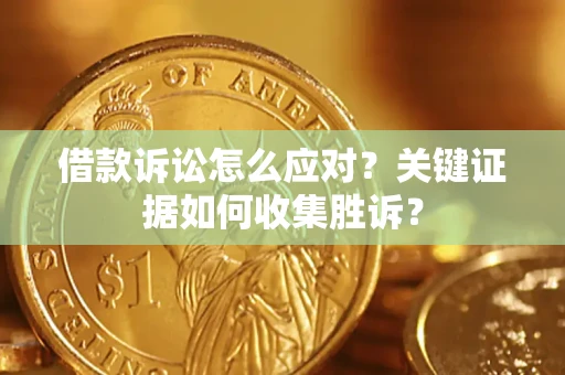 北京借款诉讼怎么应对？关键证据如何收集胜诉？