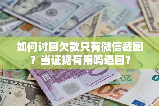 北京如何讨回欠款只有微信截图？当证据有用吗追回？