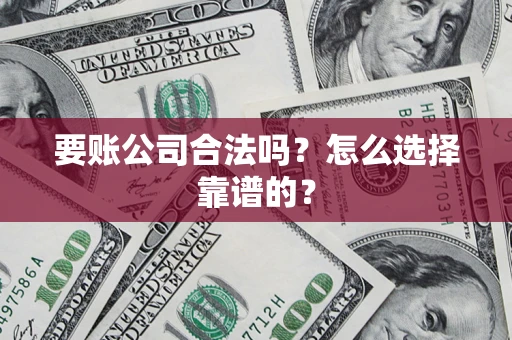 北京要账公司合法吗？怎么选择靠谱的？