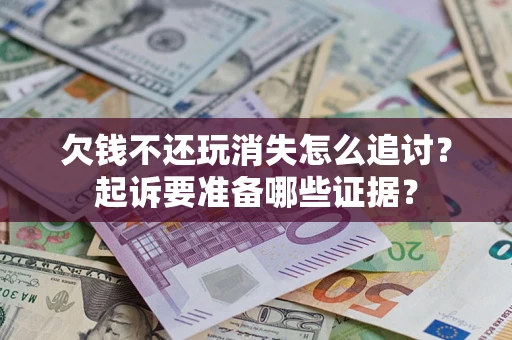 北京欠钱不还玩消失怎么追讨？起诉要准备哪些证据？