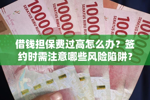 北京借钱担保费过高怎么办？签约时需注意哪些风险陷阱？