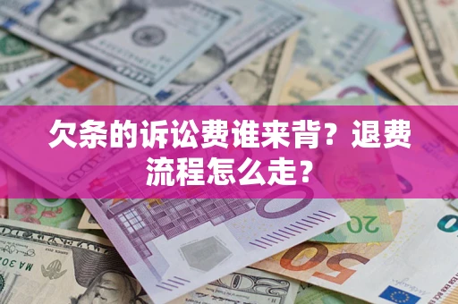 北京欠条的诉讼费谁来背？退费流程怎么走？