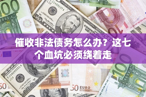 北京催收非法债务怎么办？这七个血坑必须绕着走
