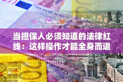 北京当担保人必须知道的法律红线：这样操作才能全身而退