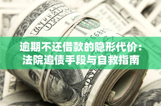 北京逾期不还借款的隐形代价：法院追债手段与自救指南