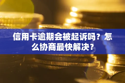 北京信用卡逾期会被起诉吗？怎么协商最快解决？