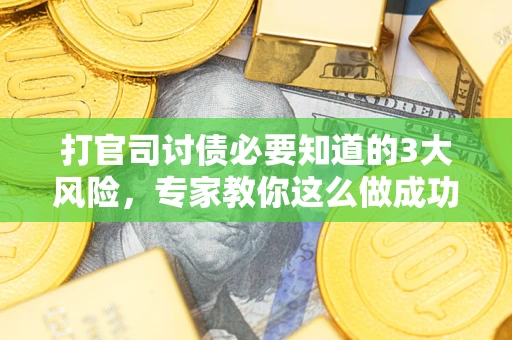 北京打官司讨债必要知道的3大风险，专家教你这么做成功率飙升