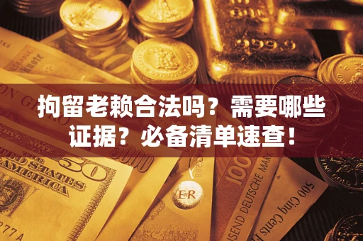 北京拘留老赖合法吗？需要哪些证据？必备清单速查！