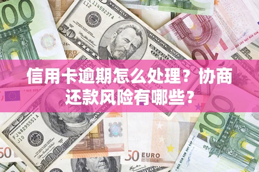 北京信用卡逾期怎么处理？协商还款风险有哪些？